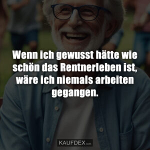 Wenn ich gewusst hätte wie schön das Rentnerleben ist, wäre ich niemals arbeiten gegangen.