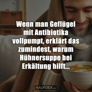 Wenn man Geflügel mit Antibiotika vollpumpt, erklärt das zumindest, warum Hühnersuppe bei Erkältung hilft...