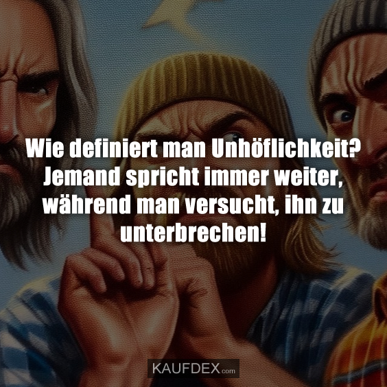 Wie definiert man Unhöflichkeit? Jemand spricht immer weiter, während man versucht, ihn zu unterbrechen!