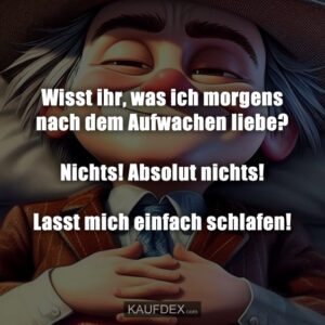 Wisst ihr, wass ich morgens nach dem Aufwachen liebe? Nichts! Absolut nichts! Lasst mich einfach schlafen!