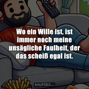 Wo ein Wille ist, ist immer noch meine unsägliche Faulheit, der das scheiß egal ist.