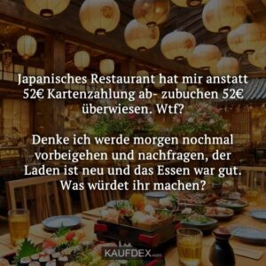 Japanisches Restaurant hat mir anstatt 52€ Kartenzahlung ab- zubuchen 52€ überwiesen. Wtf? Denke ich werde morgen nochmal vorbeigehen und nachfragen, der Laden ist neu und das Essen war gut. Was würdet ihr machen?