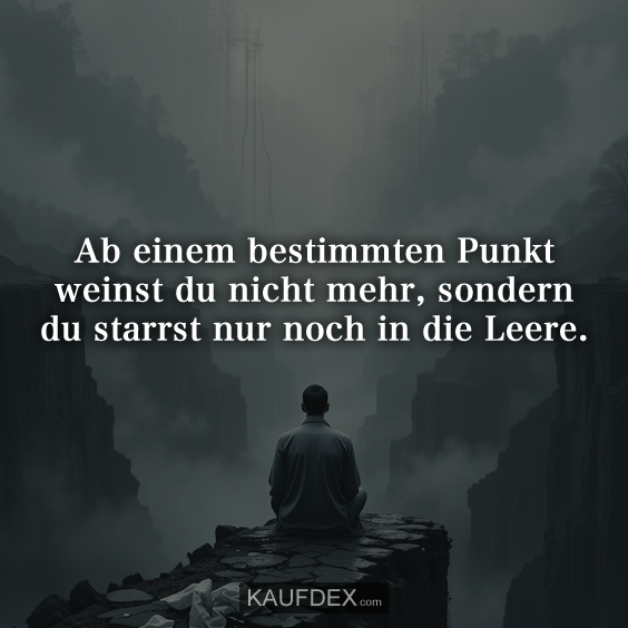 Ab einem bestimmten Punkt weinst du nicht mehr, sondern du starrst nur noch in die Leere.