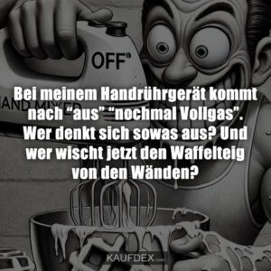 Bei meinem Handrührgerät kommt nach “aus” “nochmal Vollgas”. Wer denkt sich sowas aus? Und wer wischt jetzt den Waffelteig von den Wänden?