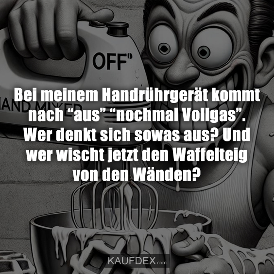 Bei meinem Handrührgerät kommt nach “aus” “nochmal Vollgas”. Wer denkt sich sowas aus? Und wer wischt jetzt den Waffelteig von den Wänden?