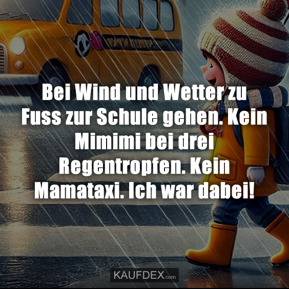 Bei Wind und Wetter zu Fuss zur Schule gehen. Kein Mimimi bei drei Regentropfen. Kein Mamataxi. Ich war dabei!