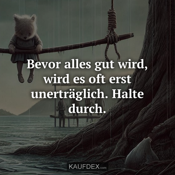 Bevor alles gut wird, wird es oft erst unerträglich…