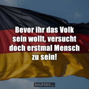 Bevor ihr das Volk sein wollt, versucht doch erstmal Mensch zu sein!