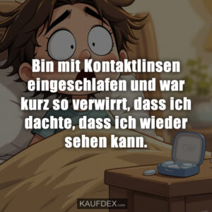 Bin mit Kontaktlinsen eingeschlafen und war kurz so verwirrt, dass ich dachte, dass ich wieder sehen kann.
