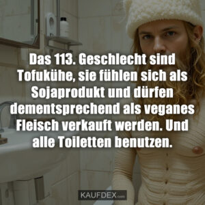Das 113. Geschlecht sind Tofukühe, sie fühlen sich als Sojaprodukt und dürfen dementsprechend als veganes Fleisch verkauft werden. Und alle Toiletten benutzen.