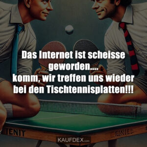 Das Internet ist scheisse geworden.... komm, wir treffen uns wieder bei den Tischtennisplatten!!!