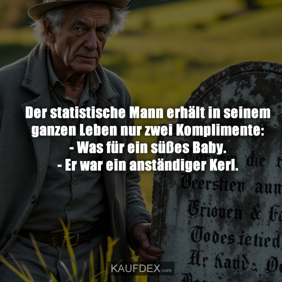 Der statistische Mann erhält in seinem ganzen Leben nur zwei Komplimente: - Was für ein süßes Baby. - Er war ein anständiger Kerl.