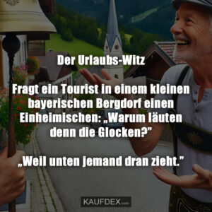 Der Urlaubs-Witz Fragt ein Tourist in einem kleinen bayerischen Bergdorf einen Einheimischen: „Warum läuten denn die Glocken?” „Weil unten jemand dran zieht.”