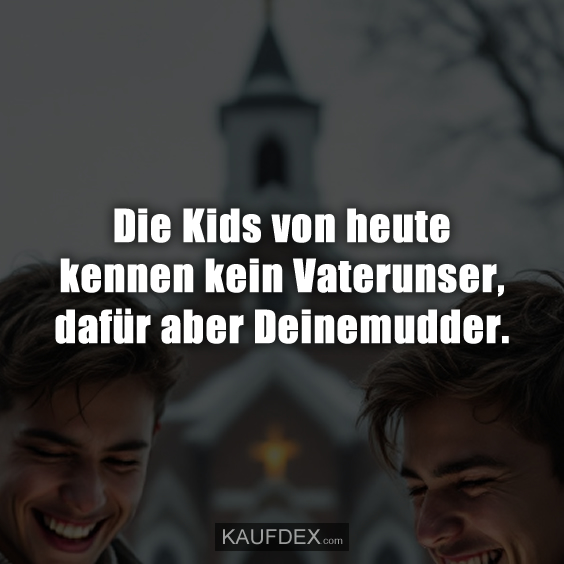 Die Kids von heute kennen kein Vaterunser, dafür aber Deinemudder.