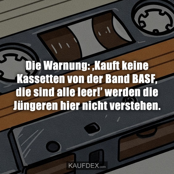 Die Warnung: ‚Kauft keine Kassetten von der Band BASF, die sind alle leer!’ werden die Jüngeren hier nicht verstehen.