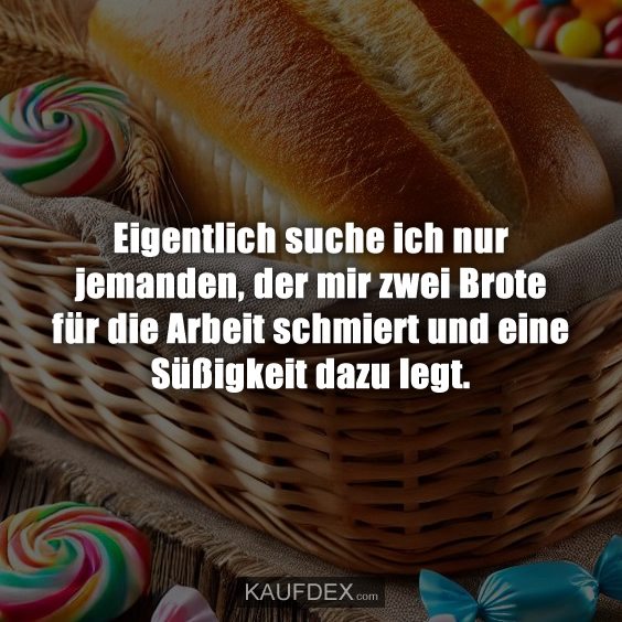 Eigentlich suche ich nur jemanden, der mir zwei Brote für die Arbeit schmiert und eine Süßigkeit dazu legt.