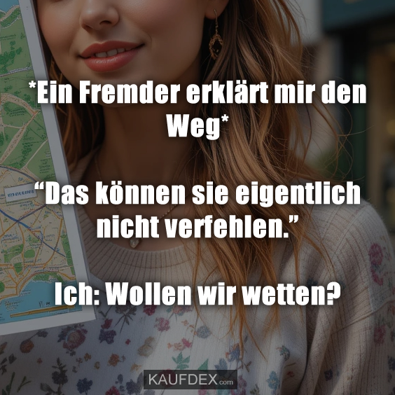 *Ein Fremder erklärt mir den Weg* “Das können sie eigentlich nicht verfehlen.” Ich: Wollen wir wetten?