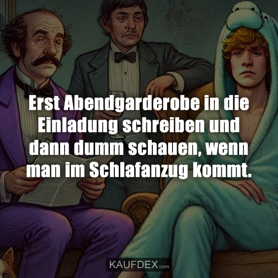 Erst Abendgarderobe in die Einladung schreiben und dann dumm schauen, wenn man im Schlafanzug kommt.