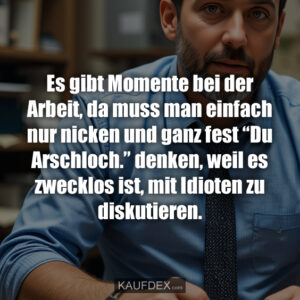 Es gibt Momente bei der Arbeit, da muss man einfach nur nicken und ganz fest “Du Arschloch.” denken, weil es zwecklos ist, mit Idioten zu diskutieren.