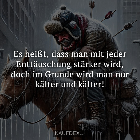 Es heißt, dass man mit jeder Enttäuschung stärker…