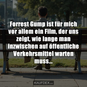 Forrest Gump ist für mich vor allem ein Film, der uns zeigt, wie lange man inzwischen auf öffentliche Verkehrsmittel warten muss...
