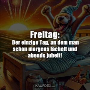 Freitag: Der einzige Tag, an dem man schon morgens lächelt und abends jubelt!