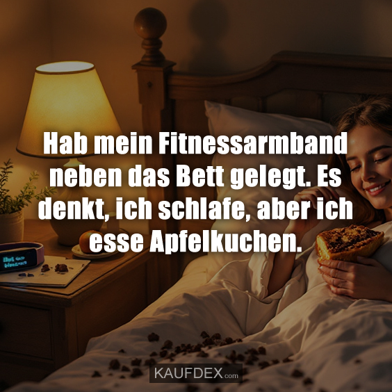 Hab mein Fitnessarmband neben das Bett gelegt. Es denkt, ich schlafe, aber ich esse Apfelkuchen.