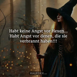 Habt keine Angst vor Hexen... Habt Angst vor denen, die sie verbrannt haben!!!