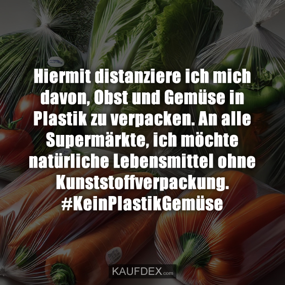 Hiermit distanziere ich mich davon, Obst und Gemüse in Plastik zu verpacken. An alle Supermärkte, ich möchte natürliche Lebensmittel ohne Kunststoffverpackung. #KeinPlastikGemüse