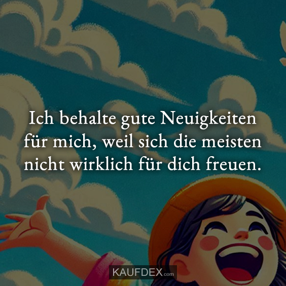 Ich behalte gute Neuigkeiten für mich, weil sich die meisten nicht wirklich für dich freuen.