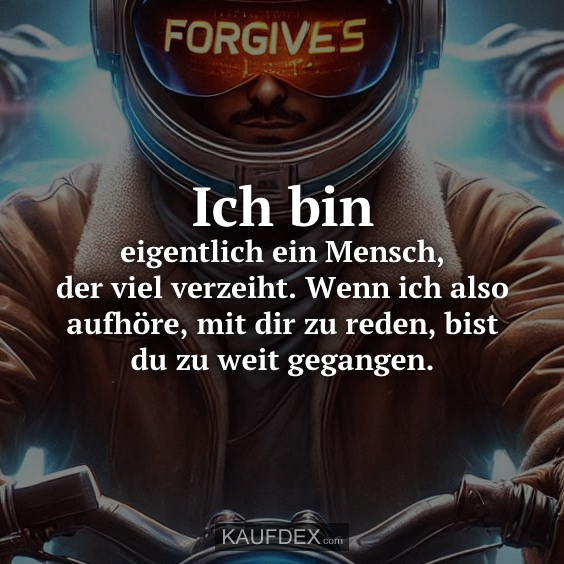 Ich bin eigentlich ein Mensch, der viel verzeiht. Wenn ich also aufhöre, mit dir zu reden, bist du zu weit gegangen.