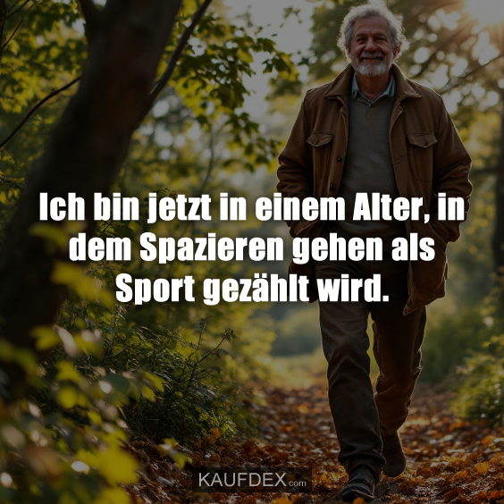 Ich bin jetzt in einem Alter, in dem Spazieren gehen als Sport gezählt wird.