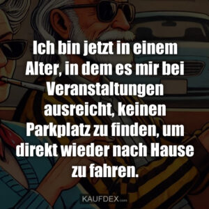 Ich bin jetzt in einem Alter, in dem es mir bei Veranstaltungen ausreicht, keinen Parkplatz zu finden, um direkt wieder nach Hause zu fahren.