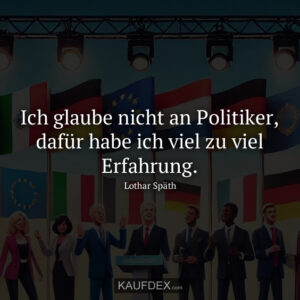 Ich glaube nicht an Politiker, dafür habe ich viel zu viel Erfahrung. Lothar Späth