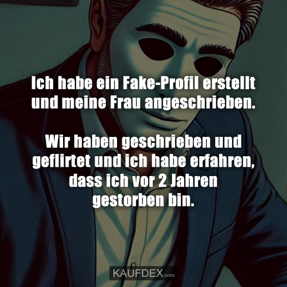 Ich habe ein Fake-Profil erstellt und meine Frau angeschrieben. Wir haben geschrieben und geflirtet und ich habe erfahren, dass ich vor 2 Jahren gestorben bin.