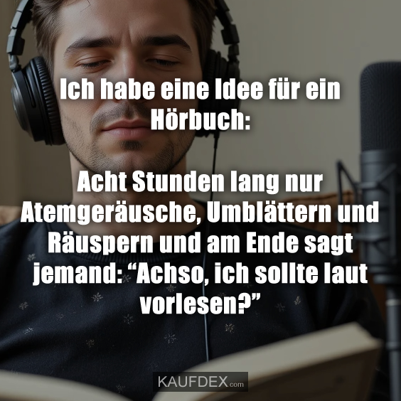 Ich habe eine Idee für ein Hörbuch: Acht Stunden lang nur Atemgeräusche, Umblättern und Räuspern und am Ende sagt jemand: “Achso, ich sollte laut vorlesen?”