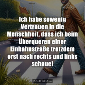 Ich habe sowenig Vertrauen in die Menschheit, dass ich beim Überqueren einer Einbahnstraße trotzdem erst nach rechts und links schaue!