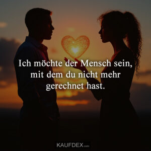 Ich möchte der Mensch sein, mit dem du nicht mehr gerechnet hast.