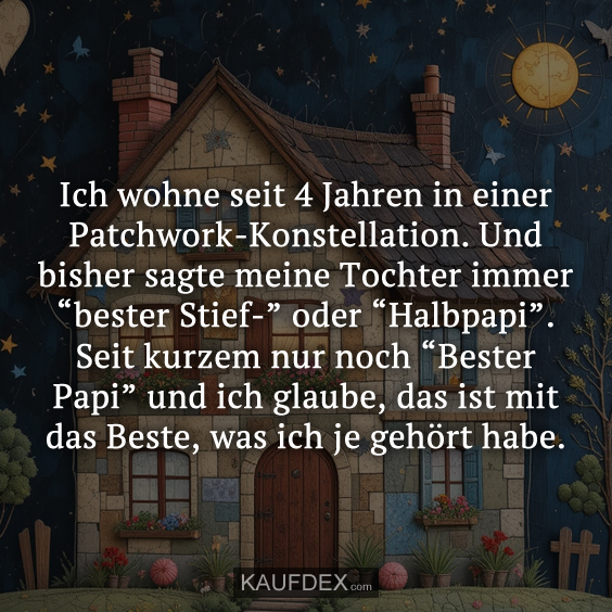Ich wohne seit 4 Jahren in einer Patchwork-Konstellation. Und bisher sagte meine Tochter immer “bester Stief-” oder “Halbpapi”. Seit kurzem nur noch “Bester Papi” und ich glaube, das ist mit das Beste, was ich je gehört habe.