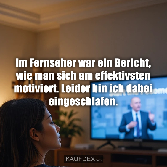 Im Fernseher war ein Bericht, wie man sich am effektivsten motiviert. Leider bin ich dabei eingeschlafen.