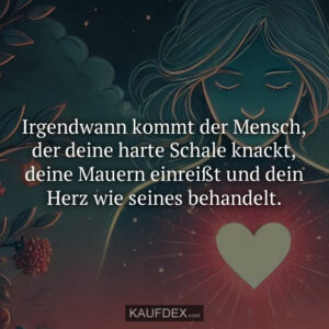 Irgendwann kommt der Mensch, der deine harte Schale knackt, deine Mauern einreißt und dein Herz wie seines behandelt.