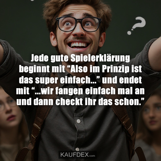 Jede gute Spielerklärung beginnt mit “Also im Prinzip ist das super einfach...” und endet mit “...wir fangen einfach mal an und dann checkt ihr das schon.”