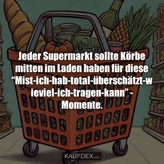 Jeder Supermarkt sollte Körbe mitten im Laden haben…