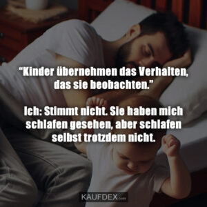 “Kinder übernehmen das Verhalten, das sie beobachten.” Ich: Stimmt nicht. Sie haben mich schlafen gesehen, aber schlafen selbst trotzdem nicht.