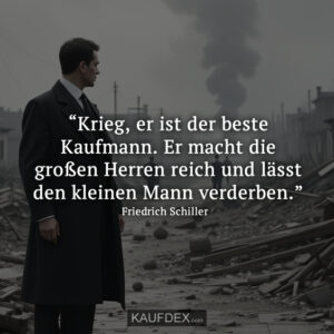 “Krieg, er ist der beste Kaufmann. Er macht die großen Herren reich und lässt den kleinen Mann verderben.” Friedrich Schiller