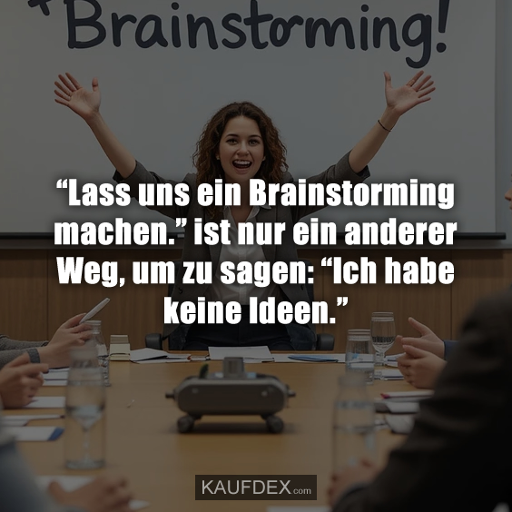 “Lass uns ein Brainstorming machen.” ist nur ein anderer Weg, um zu sagen: “Ich habe keine Ideen.”