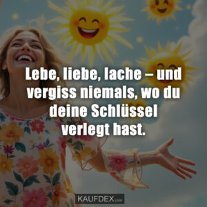 Lebe, liebe, lache – und vergiss niemals, wo du deine Schlüssel verlegt hast.