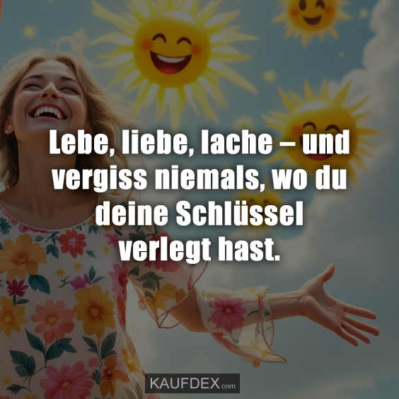 Lebe, liebe, lache – und vergiss niemals, wo du deine Schlüssel verlegt hast.