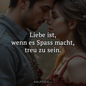 Liebe ist, wenn es Spass macht, treu zu sein.