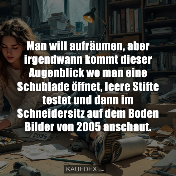 Man will aufräumen, aber irgendwann kommt dieser Augenblick wo man eine Schublade öffnet, leere Stifte testet und dann im Schneidersitz auf dem Boden Bilder von 2005 anschaut.
